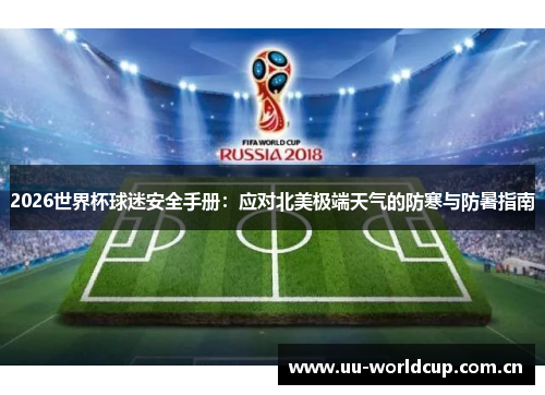 2026世界杯球迷安全手册：应对北美极端天气的防寒与防暑指南